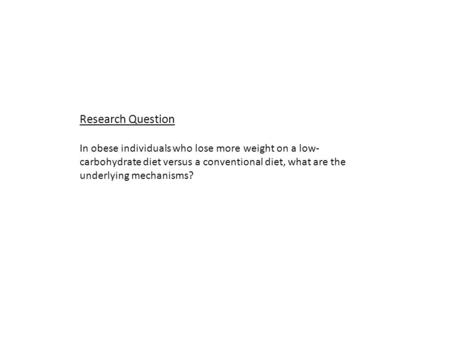 Research Question In obese individuals who lose more weight on a low- carbohydrate diet versus a conventional diet, what are the underlying mechanisms?