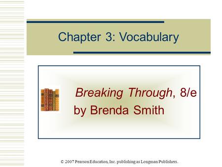 © 2007 Pearson Education, Inc. publishing as Longman Publishers. Breaking Through, 8/e by Brenda Smith Chapter 3: Vocabulary.