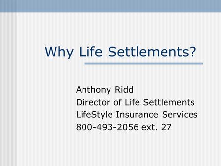 Why Life Settlements? Anthony Ridd Director of Life Settlements LifeStyle Insurance Services 800-493-2056 ext. 27.