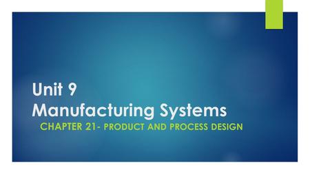 Unit 9 Manufacturing Systems CHAPTER 21- PRODUCT AND PROCESS DESIGN.
