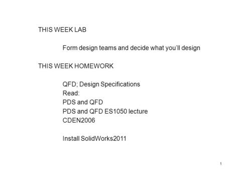 1 THIS WEEK LAB Form design teams and decide what you’ll design THIS WEEK HOMEWORK QFD; Design Specifications Read: PDS and QFD PDS and QFD ES1050 lecture.