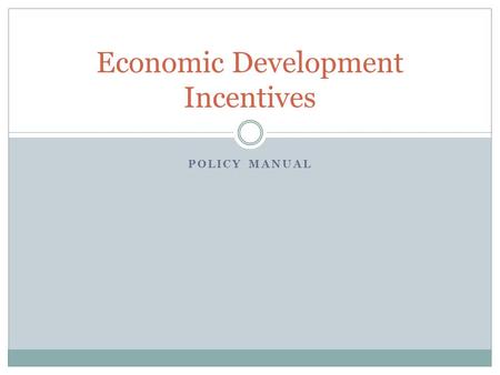 POLICY MANUAL Economic Development Incentives. Prior Actions December 2007  State Audit questions City actions regarding development incentives  City.
