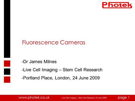 Www.photek.co.ukpage 1 Fluorescence Cameras -Dr James Milnes -Live Cell Imaging – Stem Cell Research -Portland Place, London, 24 June 2009 Live Cell Imaging.