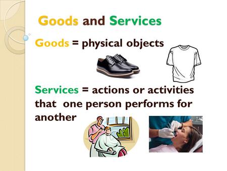 Goods and Services Goods = physical objects
