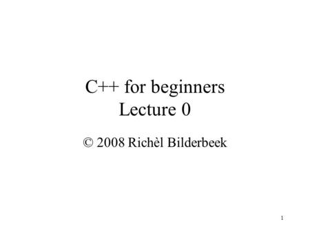 1 C++ for beginners Lecture 0 © 2008 Richèl Bilderbeek.