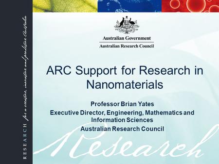 ARC Support for Research in Nanomaterials Professor Brian Yates Executive Director, Engineering, Mathematics and Information Sciences Australian Research.