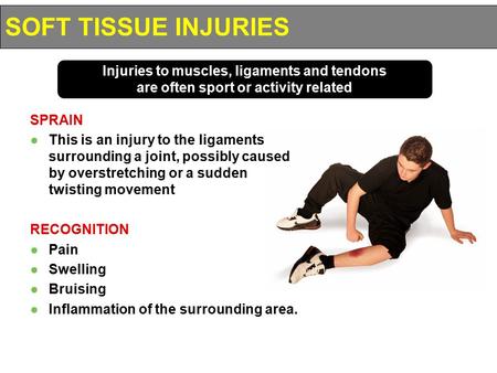 SOFT TISSUE INJURIES Injuries to muscles, ligaments and tendons are often sport or activity related SPRAIN This is an injury to the ligaments surrounding.