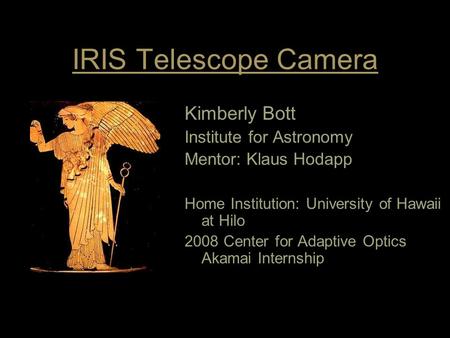 IRIS Telescope Camera Kimberly Bott Institute for Astronomy Mentor: Klaus Hodapp Home Institution: University of Hawaii at Hilo 2008 Center for Adaptive.