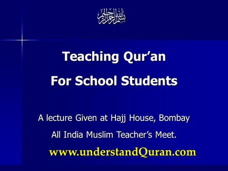 Www.understandQuran.com Teaching Qur’an For School Students A lecture Given at Hajj House, Bombay All India Muslim Teacher’s Meet.
