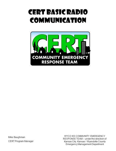 CERT Basic Radio Communication WYCO KS COMMUNITY EMERGENCY RESPONSE TEAM – under the direction of Kansas City, Kansas / Wyandotte County Emergency Management.
