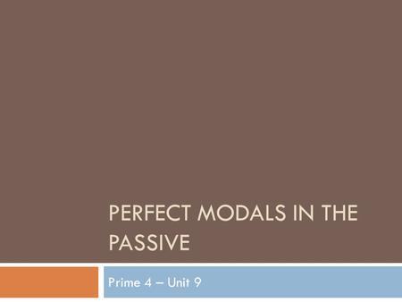 PERFECT MODALS IN THE PASSIVE Prime 4 – Unit 9. Very certain Almost CertainNot so Certain.