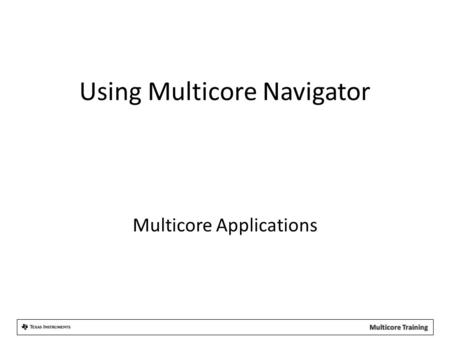 Using Multicore Navigator Multicore Applications.