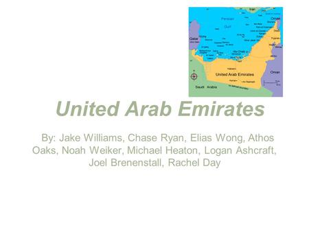United Arab Emirates By: Jake Williams, Chase Ryan, Elias Wong, Athos Oaks, Noah Weiker, Michael Heaton, Logan Ashcraft, Joel Brenenstall, Rachel Day.