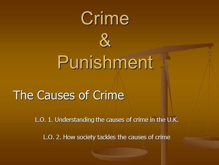 Crime & Punishment The Causes of Crime L.O. 1. Understanding the causes of crime in the U.K. L.O. 2. How society tackles the causes of crime.
