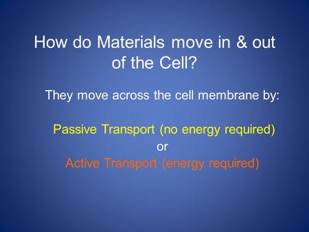 How do Materials move in & out of the Cell? They move across the cell membrane by: Passive Transport (no energy required) or Active Transport (energy required)