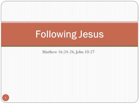 Matthew 16:24-26; John 10:27 Following Jesus 1. Matthew 16:24-26 “Then said Jesus unto his disciples, If any man will come after me, let him deny himself,