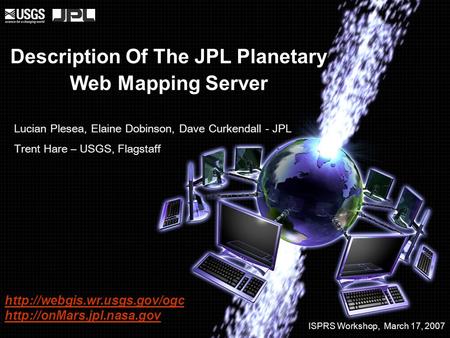 Description Of The JPL Planetary Web Mapping Server Lucian Plesea, Elaine Dobinson, Dave Curkendall - JPL Trent Hare – USGS, Flagstaff ISPRS Workshop,