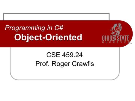 Object-Oriented Programming in C# Object-Oriented CSE 459.24 Prof. Roger Crawfis.