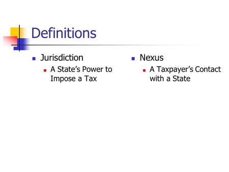 Definitions Jurisdiction A State’s Power to Impose a Tax Nexus A Taxpayer’s Contact with a State.