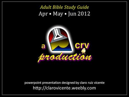 Powerpoint presentation designed by claro ruiz vicente  Adult Bible Study Guide Apr May Jun 2012 Adult Bible Study Guide.