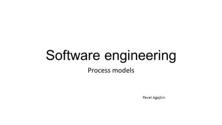 Software engineering Process models Pavel Agejkin.