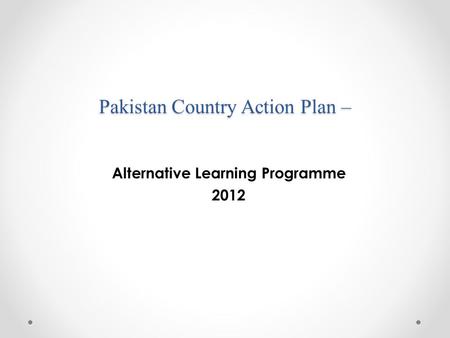 Pakistan Country Action Plan – Alternative Learning Programme 2012.