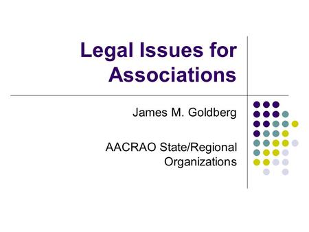 Legal Issues for Associations James M. Goldberg AACRAO State/Regional Organizations.