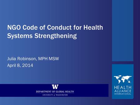 NGO Code of Conduct for Health Systems Strengthening Julia Robinson, MPH MSW April 8, 2014.