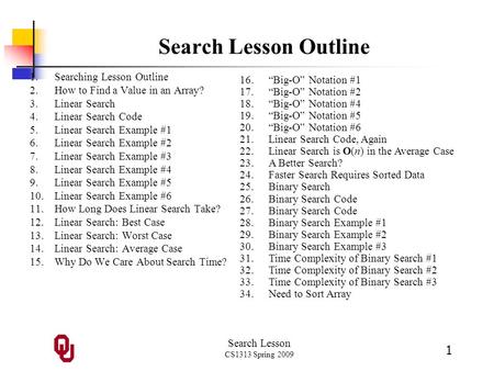 Search Lesson CS1313 Spring 2009 1 Search Lesson Outline 1.Searching Lesson Outline 2.How to Find a Value in an Array? 3.Linear Search 4.Linear Search.