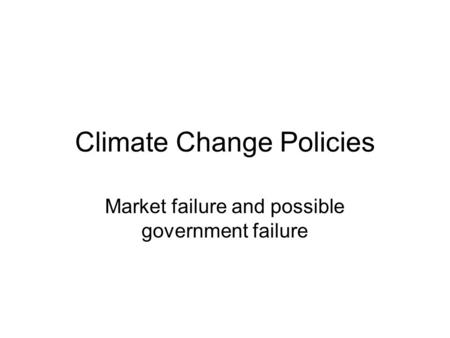 Climate Change Policies Market failure and possible government failure.