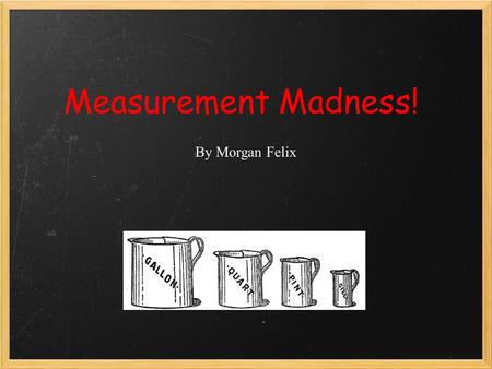 Measurement Madness! By Morgan Felix. What do you see holding liquids?