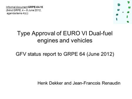 Type Approval of EURO VI Dual-fuel engines and vehicles GFV status report to GRPE 64 (June 2012) Henk Dekker and Jean-Francois Renaudin Informal document.