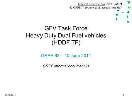 10/06/2011 1 GFV Task Force Heavy Duty Dual Fuel vehicles (HDDF TF) GRPE 62 – 10 June 2011 GRPE informal document 21 Informal document No. GRPE-62-21 (62.