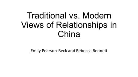 Traditional vs. Modern Views of Relationships in China Emily Pearson-Beck and Rebecca Bennett.