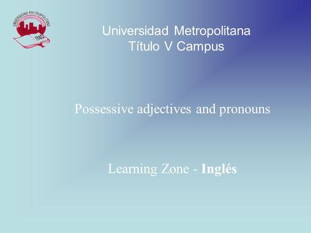 Possessive adjectives and pronouns Learning Zone - Inglés Universidad Metropolitana Título V Campus.