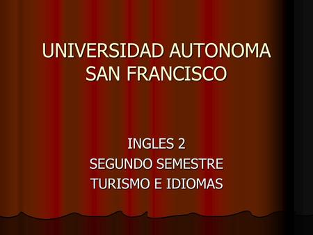 UNIVERSIDAD AUTONOMA SAN FRANCISCO INGLES 2 SEGUNDO SEMESTRE TURISMO E IDIOMAS.