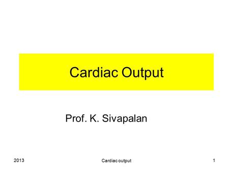 2013 Cardiac output 1 Cardiac Output Prof. K. Sivapalan.
