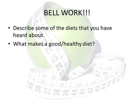 BELL WORK!!! Describe some of the diets that you have heard about. What makes a good/healthy diet?