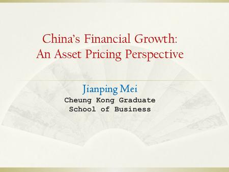 China’s Financial Growth: An Asset Pricing Perspective Jianping Mei Cheung Kong Graduate School of Business.