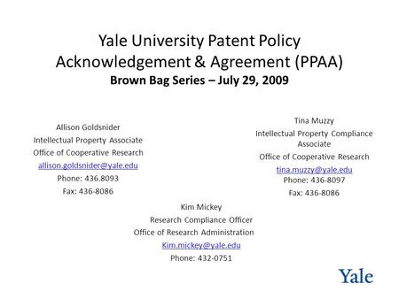 Yale University Patent Policy Acknowledgement & Agreement (PPAA) Brown Bag Series – July 29, 2009 Kim Mickey Research Compliance Officer Office of Research.