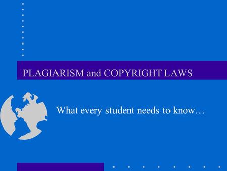 PLAGIARISM and COPYRIGHT LAWS What every student needs to know…