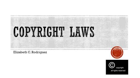 Elizabeth C. Rodriguez.  A copyright is a form of protection provided by the laws of the United States to authors of “original works of authorship.”