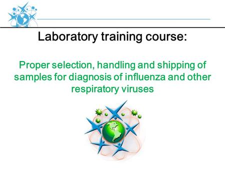 Laboratory training course: Proper selection, handling and shipping of samples for diagnosis of influenza and other respiratory viruses.