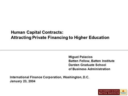 Human Capital Contracts: Attracting Private Financing to Higher Education Miguel Palacios Batten Fellow, Batten Institute Darden Graduate School of Business.