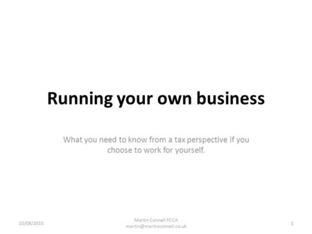 Running your own business What you need to know from a tax perspective if you choose to work for yourself. 10/08/2015 Martin Connell FCCA