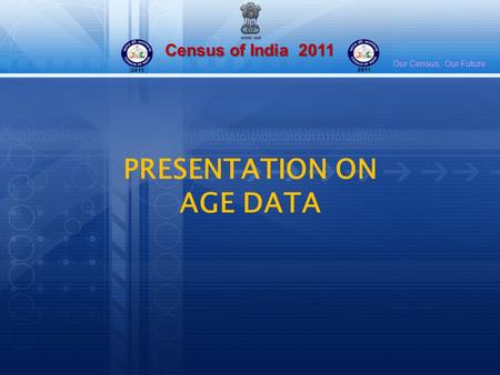 Census of India 2011 Our Census, Our Future PRESENTATION ON AGE DATA.
