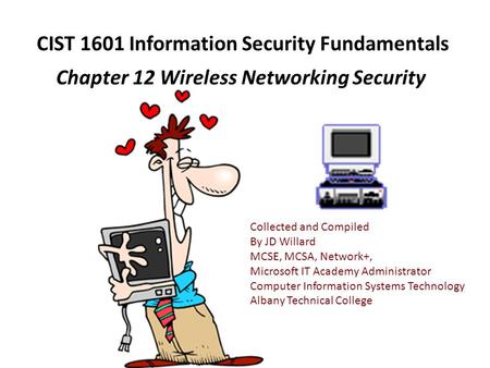 CIST 1601 Information Security Fundamentals Chapter 12 Wireless Networking Security Collected and Compiled By JD Willard MCSE, MCSA, Network+, Microsoft.