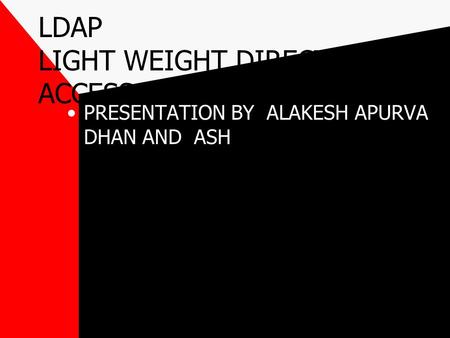 LDAP LIGHT WEIGHT DIRECTORY ACCESS PROTOCOL PRESENTATION BY ALAKESH APURVA DHAN AND ASH.