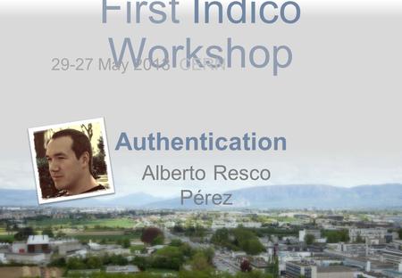 First Indico Workshop Authentication Alberto Resco Pérez 29-27 May 2013 CERN.