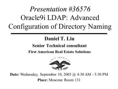 Presentation #36576 Presentation #36576 Oracle9i LDAP: Advanced Configuration of Directory Naming Daniel T. Liu Senior Technical consultant First American.